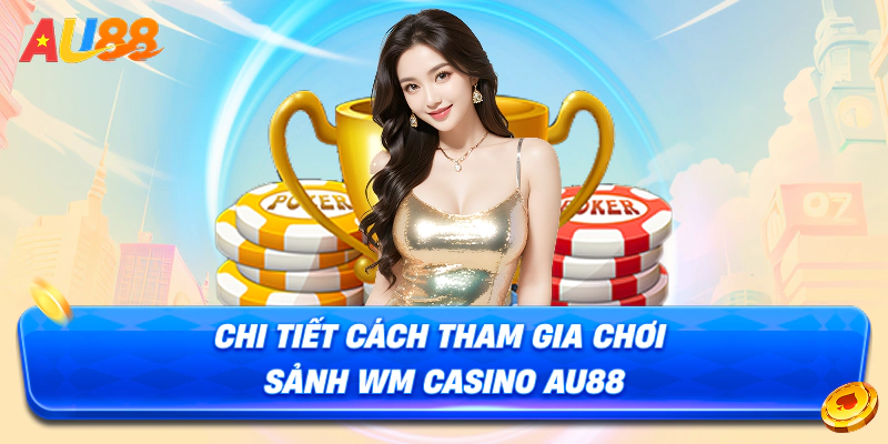 Chi tiết cách tham gia chơi sảnh WM Casino AU88